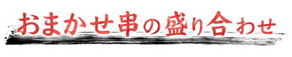 おまかせ串の盛り合わせ