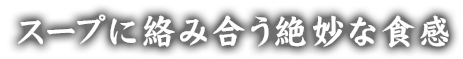 スープに絡み合う絶妙な食感